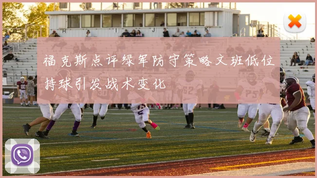 福克斯点评绿军防守策略文班低位持球引发战术变化