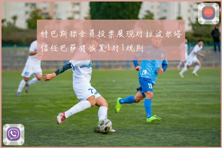 特巴斯称会员投票展现对拉波尔塔信任巴萨将恢复1对1规则