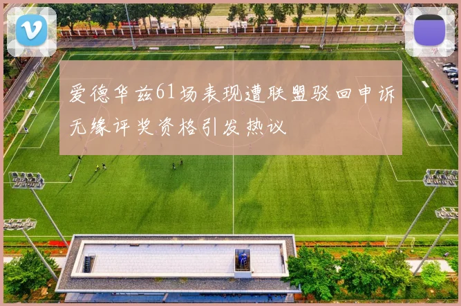 爱德华兹61场表现遭联盟驳回申诉无缘评奖资格引发热议