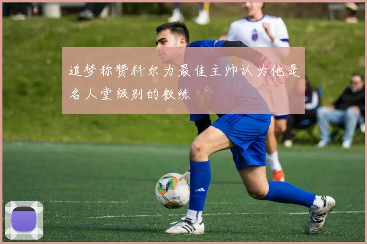 追梦称赞科尔为最佳主帅认为他是名人堂级别的教练
