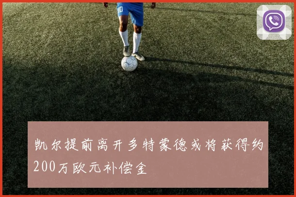 凯尔提前离开多特蒙德或将获得约200万欧元补偿金