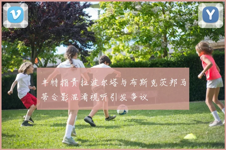 丰特指责拉波尔塔与布斯克茨邦马蒂合影混淆视听引发争议