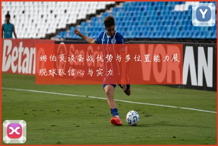 姆伯莫谈备战优势与多位置能力展现球队信心与实力