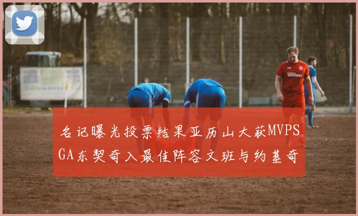 名记曝光投票结果亚历山大获MVPSGA东契奇入最佳阵容文班与约基奇同台竞技