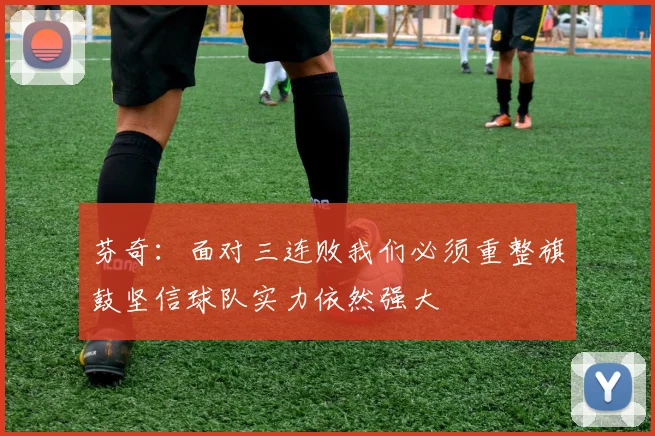 芬奇：面对三连败我们必须重整旗鼓坚信球队实力依然强大