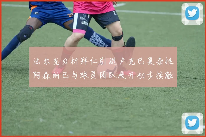 法尔克分析拜仁引进卢克巴复杂性阿森纳已与球员团队展开初步接触