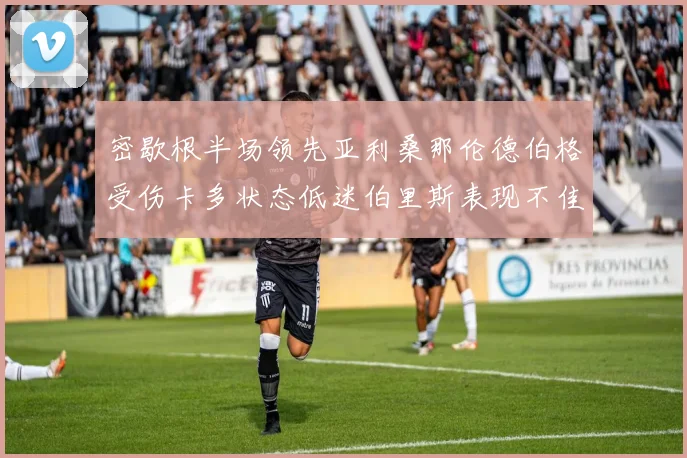 密歇根半场领先亚利桑那伦德伯格受伤卡多状态低迷伯里斯表现不佳