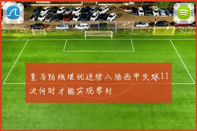 皇马防线堪忧连续八场西甲失球11次何时才能实现零封